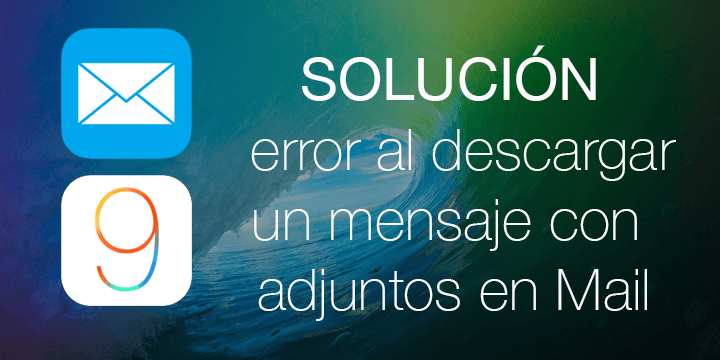 Solución: Mail no puede abrir mensajes con ficheros adjuntos en iOS 9