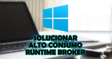 Cómo solucionar el elevado consumo de CPU y memoria de Runtime Broker