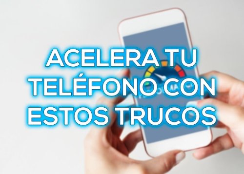 Acelera el rendimiento de tu teléfono gracias a estos trucos