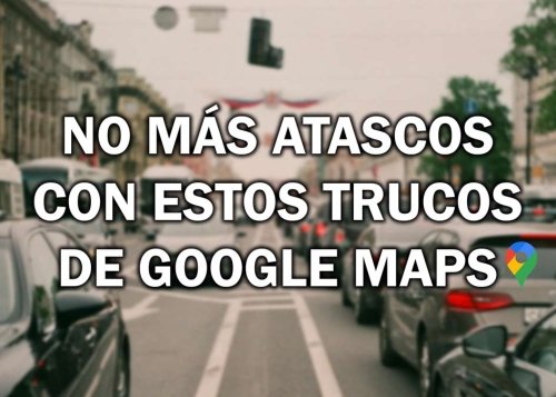 Evita atascos gracias a estas funciones de Google Maps
