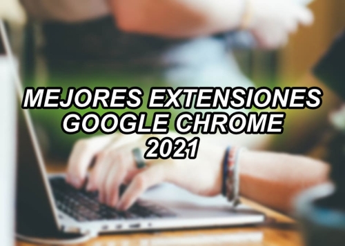 Estas son las mejores extensiones para Google Chrome de 2021