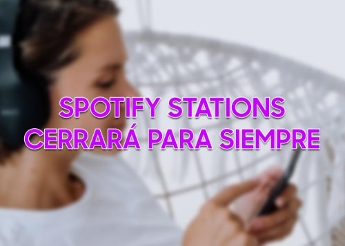 Adiós a Spotify Stations, la app de música en streaming gratuita