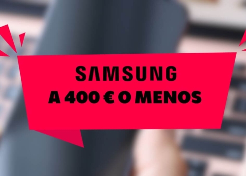 ¿Qué móvil Samsung me compro por 400 euros?