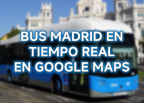 Los buses de Madrid ahora se muestran en tiempo real desde Google Maps: podrás ver su posición y retrasos